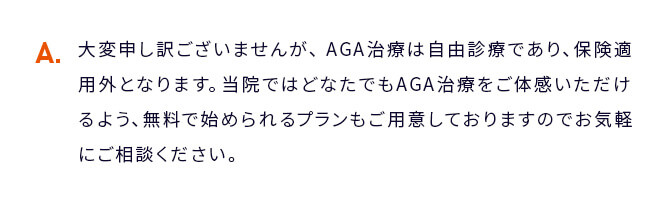 A 大変申し訳ございませんが、AGA治療は自由診療であり、保険適用外となります。...