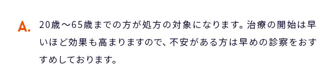 A 治療に関しては年齢制限はございませんが15歳未満の方はお断りしております。...